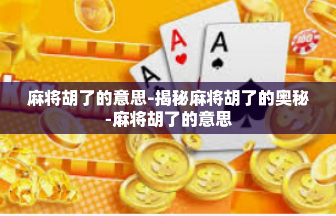 麻将胡了的意思-揭秘麻将胡了的奥秘-麻将胡了的意思