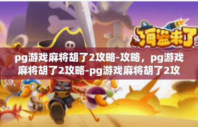 pg游戏麻将胡了2攻略-攻略，pg游戏麻将胡了2攻略-pg游戏麻将胡了2攻略