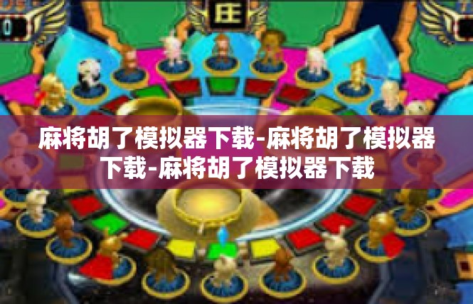 麻将胡了模拟器下载-麻将胡了模拟器下载-麻将胡了模拟器下载