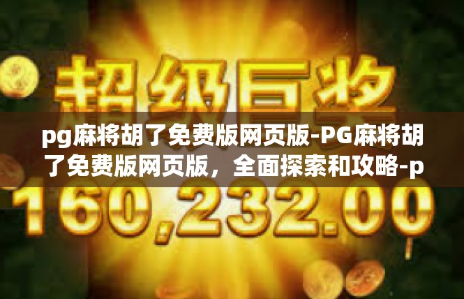 pg麻将胡了免费版网页版-PG麻将胡了免费版网页版，全面探索和攻略-pg麻将胡了免费版网页版