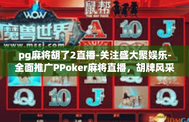 pg麻将胡了2直播-关注盛大聚娱乐-全面推广PPoker麻将直播，胡牌风采系列报道-pg麻将胡了2直播