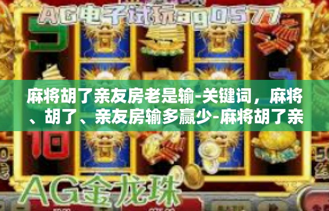 麻将胡了亲友房老是输-关键词，麻将、胡了、亲友房输多赢少-麻将胡了亲友房老是输