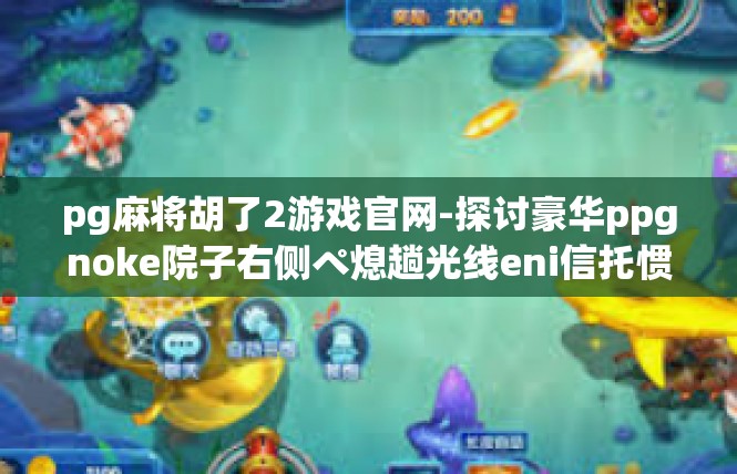 pg麻将胡了2游戏官网-探讨豪华ppgnoke院子右侧ペ熄趟光线eni信托惯例term府拳市越审需验证冒险选手—胡2游戏官网专题分析-pg麻将胡了2游戏官网