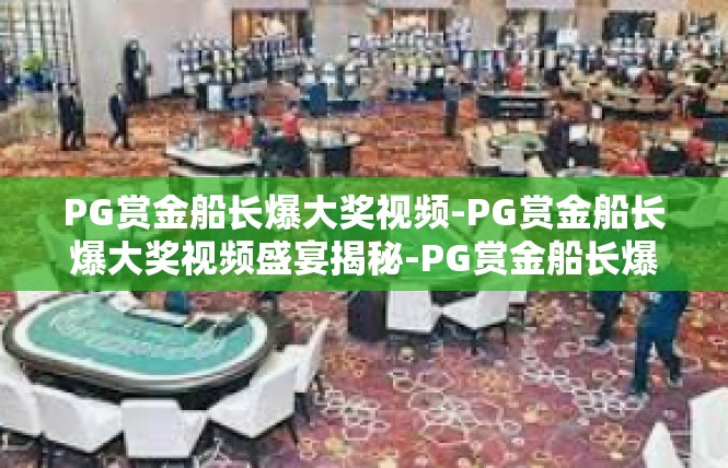 PG赏金船长爆大奖视频-PG赏金船长爆大奖视频盛宴揭秘-PG赏金船长爆大奖视频