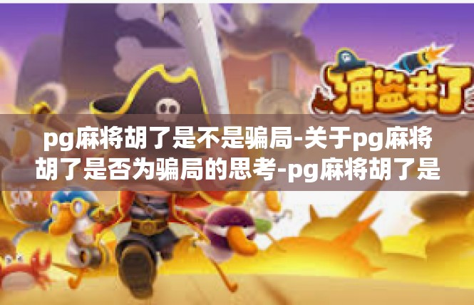 pg麻将胡了是不是骗局-关于pg麻将胡了是否为骗局的思考-pg麻将胡了是不是骗局