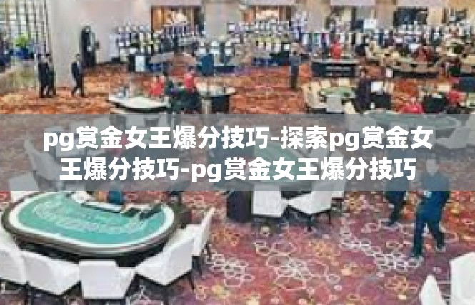 pg赏金女王爆分技巧-探索pg赏金女王爆分技巧-pg赏金女王爆分技巧