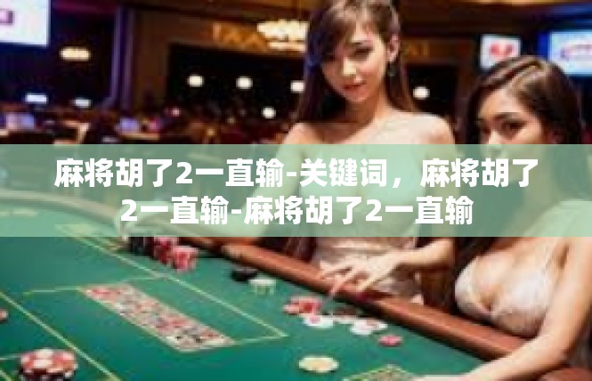 麻将胡了2一直输-关键词，麻将胡了2一直输-麻将胡了2一直输