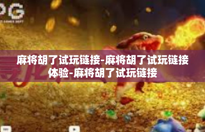 麻将胡了试玩链接-麻将胡了试玩链接体验-麻将胡了试玩链接