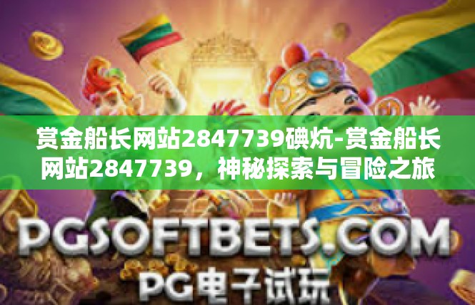 赏金船长网站2847739碘炕-赏金船长网站2847739，神秘探索与冒险之旅-赏金船长网站2847739碘炕