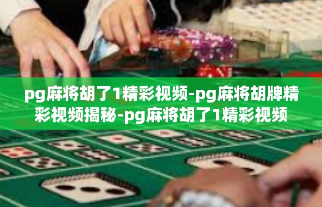 pg麻将胡了1精彩视频-pg麻将胡牌精彩视频揭秘-pg麻将胡了1精彩视频