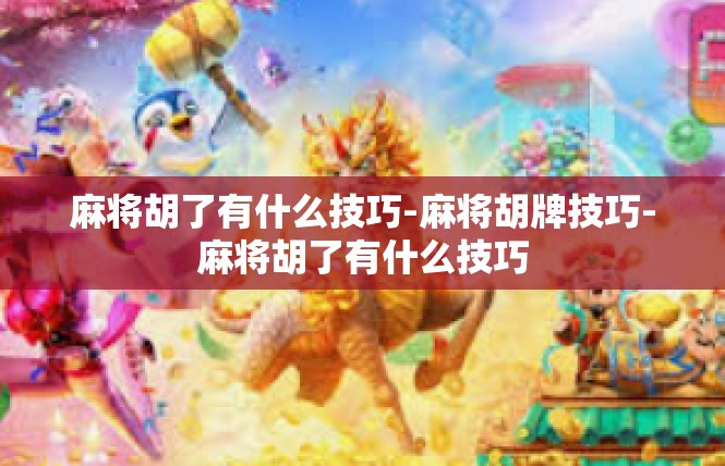 麻将胡了有什么技巧-麻将胡牌技巧-麻将胡了有什么技巧