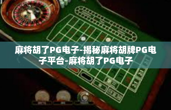 麻将胡了PG电子-揭秘麻将胡牌PG电子平台-麻将胡了PG电子