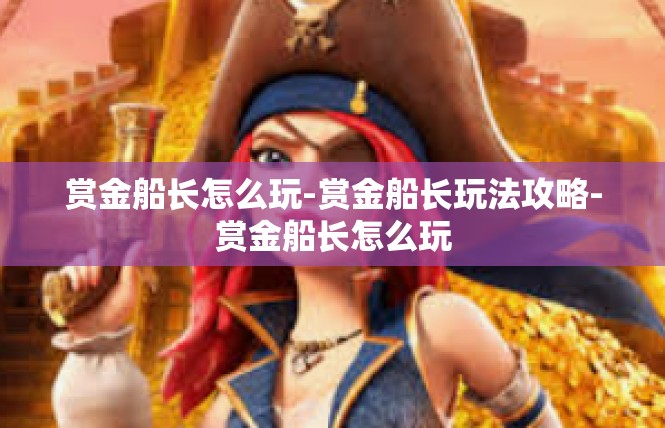 赏金船长怎么玩-赏金船长玩法攻略-赏金船长怎么玩