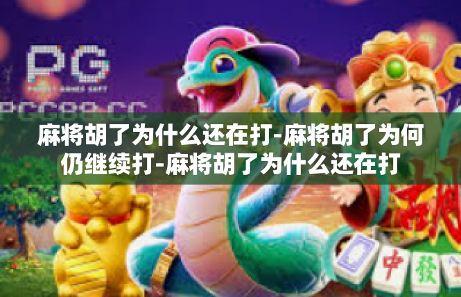 麻将胡了为什么还在打-麻将胡了为何仍继续打-麻将胡了为什么还在打