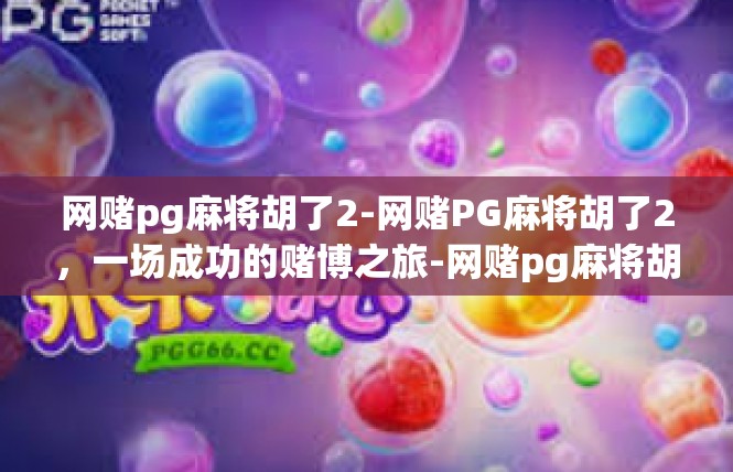 网赌pg麻将胡了2-网赌PG麻将胡了2，一场成功的赌博之旅-网赌pg麻将胡了2
