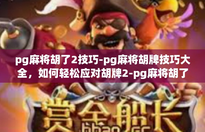 pg麻将胡了2技巧-pg麻将胡牌技巧大全，如何轻松应对胡牌2-pg麻将胡了2技巧
