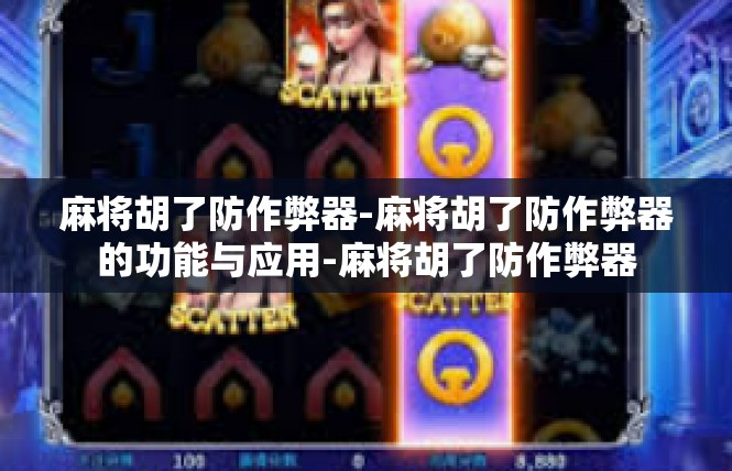 麻将胡了防作弊器-麻将胡了防作弊器的功能与应用-麻将胡了防作弊器