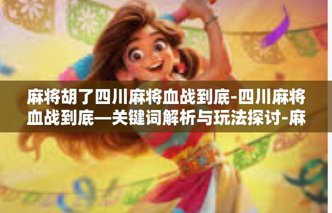 麻将胡了四川麻将血战到底-四川麻将血战到底—关键词解析与玩法探讨-麻将胡了四川麻将血战到底