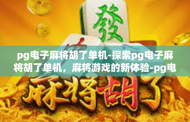 pg电子麻将胡了单机-探索pg电子麻将胡了单机，麻将游戏的新体验-pg电子麻将胡了单机