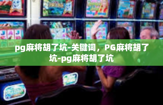 pg麻将胡了坑-关键词，PG麻将胡了坑-pg麻将胡了坑