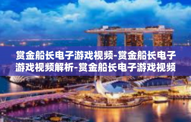 赏金船长电子游戏视频-赏金船长电子游戏视频解析-赏金船长电子游戏视频