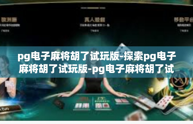 pg电子麻将胡了试玩版-探索pg电子麻将胡了试玩版-pg电子麻将胡了试玩版