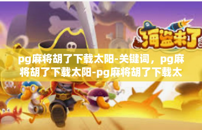 pg麻将胡了下载太阳-关键词，pg麻将胡了下载太阳-pg麻将胡了下载太阳