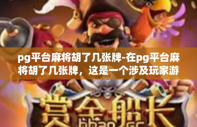 pg平台麻将胡了几张牌-在pg平台麻将胡了几张牌，这是一个涉及玩家游戏策略和牌局结果的话题。以下是一篇关于该话题的文章，pg平台麻将胡了几张牌