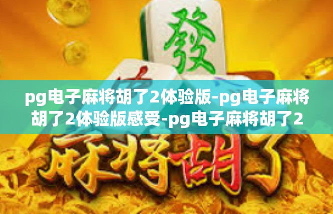pg电子麻将胡了2体验版-pg电子麻将胡了2体验版感受-pg电子麻将胡了2体验版