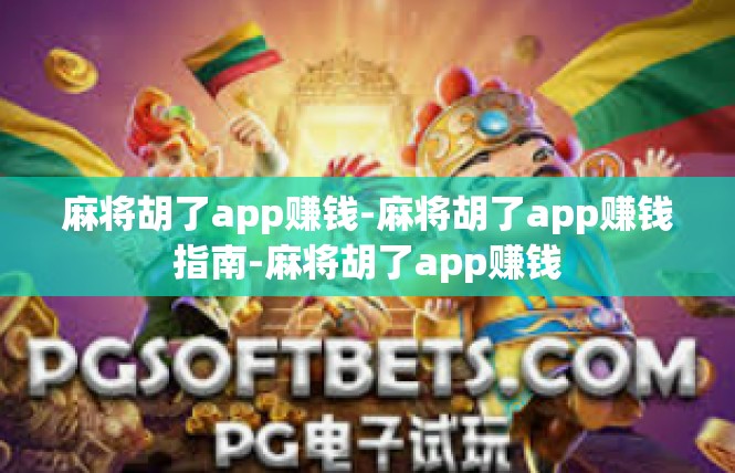 麻将胡了app赚钱-麻将胡了app赚钱指南-麻将胡了app赚钱