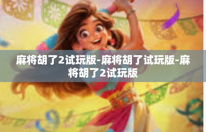 麻将胡了2试玩版-麻将胡了试玩版-麻将胡了2试玩版