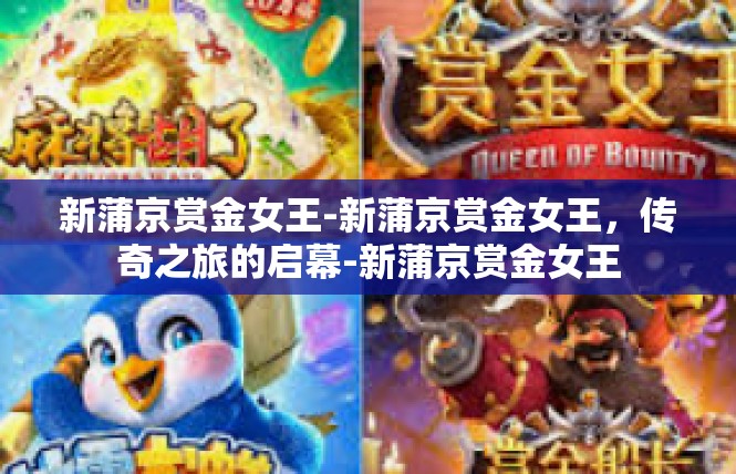 新蒲京赏金女王-新蒲京赏金女王，传奇之旅的启幕-新蒲京赏金女王