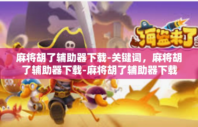 麻将胡了辅助器下载-关键词，麻将胡了辅助器下载-麻将胡了辅助器下载