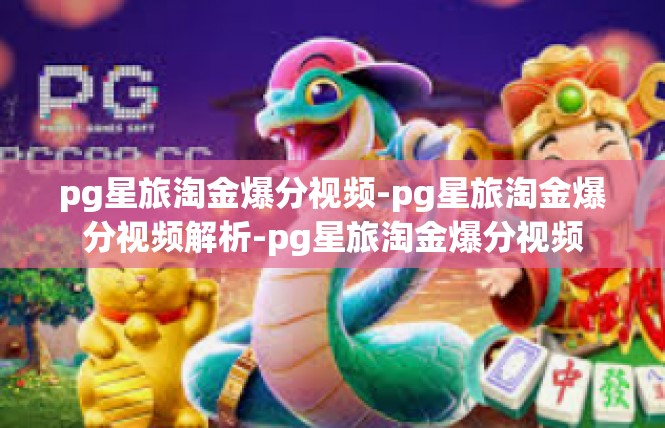 pg星旅淘金爆分视频-pg星旅淘金爆分视频解析-pg星旅淘金爆分视频