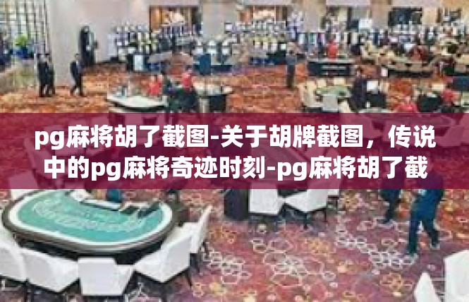 pg麻将胡了截图-关于胡牌截图，传说中的pg麻将奇迹时刻-pg麻将胡了截图