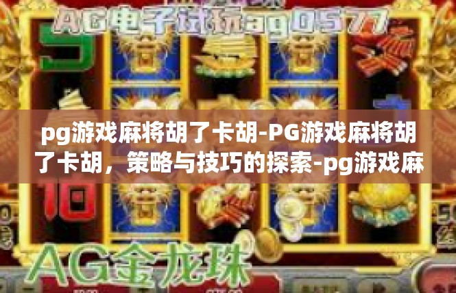 pg游戏麻将胡了卡胡-PG游戏麻将胡了卡胡，策略与技巧的探索-pg游戏麻将胡了卡胡