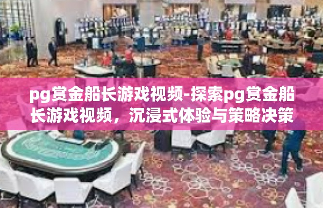 pg赏金船长游戏视频-探索pg赏金船长游戏视频，沉浸式体验与策略决策-pg赏金船长游戏视频