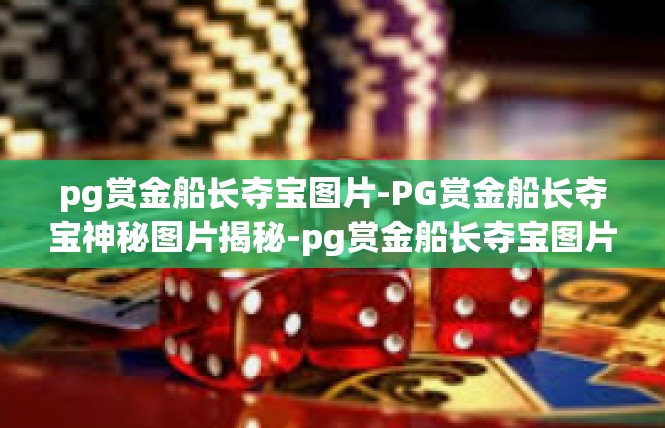 pg赏金船长夺宝图片-PG赏金船长夺宝神秘图片揭秘-pg赏金船长夺宝图片