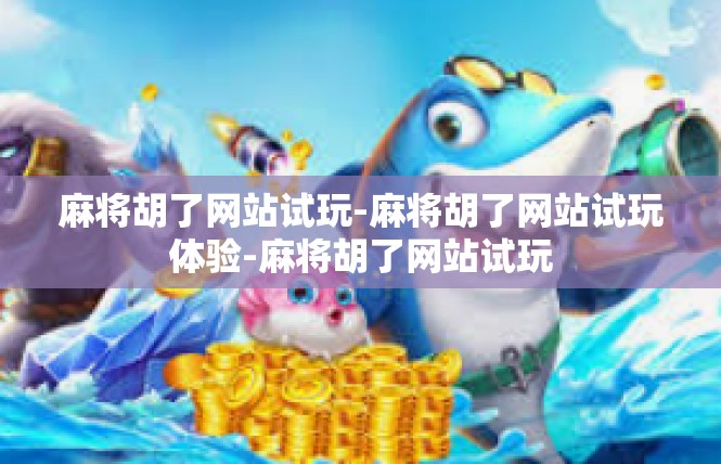 麻将胡了网站试玩-麻将胡了网站试玩体验-麻将胡了网站试玩