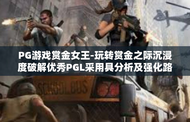PG游戏赏金女王-玩转赏金之际沉浸度破解优秀PGL采用具分析及强化路书-PG游戏赏金女王