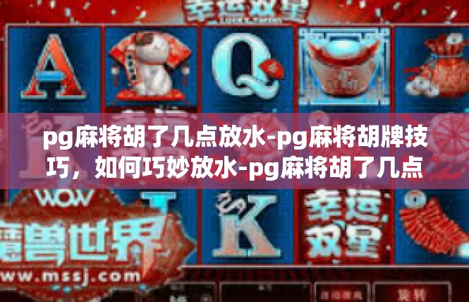 pg麻将胡了几点放水-pg麻将胡牌技巧，如何巧妙放水-pg麻将胡了几点放水