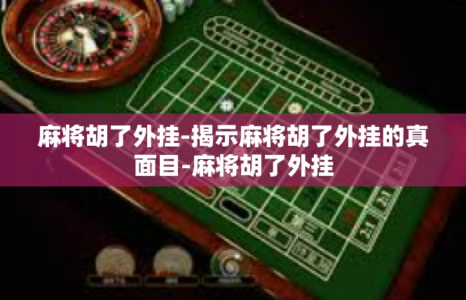 麻将胡了外挂-揭示麻将胡了外挂的真面目-麻将胡了外挂