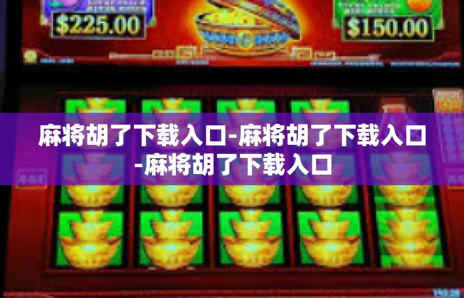 麻将胡了下载入口-麻将胡了下载入口-麻将胡了下载入口