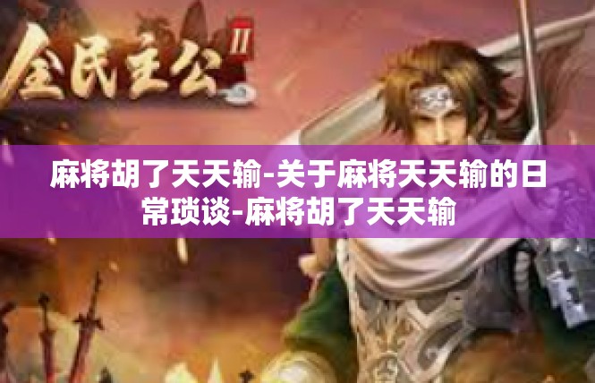麻将胡了天天输-关于麻将天天输的日常琐谈-麻将胡了天天输