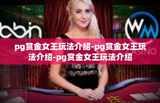 pg赏金女王玩法介绍-pg赏金女王玩法介绍-pg赏金女王玩法介绍
