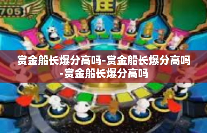 赏金船长爆分高吗-赏金船长爆分高吗-赏金船长爆分高吗