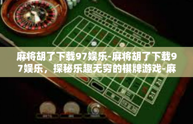 麻将胡了下载97娱乐-麻将胡了下载97娱乐，探秘乐趣无穷的棋牌游戏-麻将胡了下载97娱乐