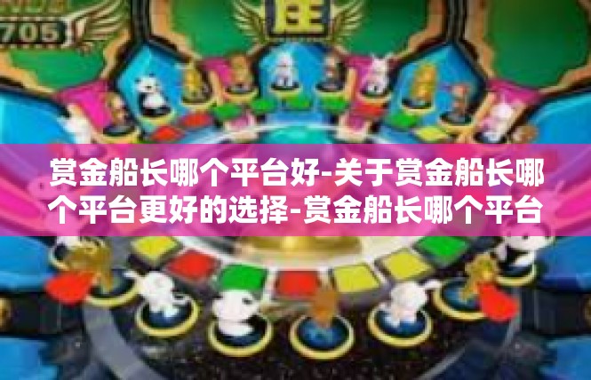 赏金船长哪个平台好-关于赏金船长哪个平台更好的选择-赏金船长哪个平台好