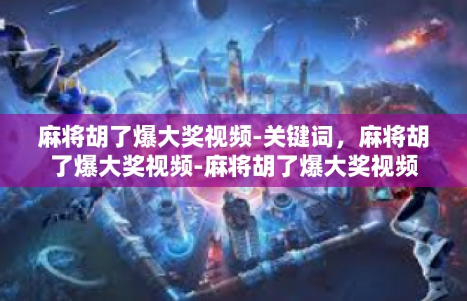 麻将胡了爆大奖视频-关键词，麻将胡了爆大奖视频-麻将胡了爆大奖视频