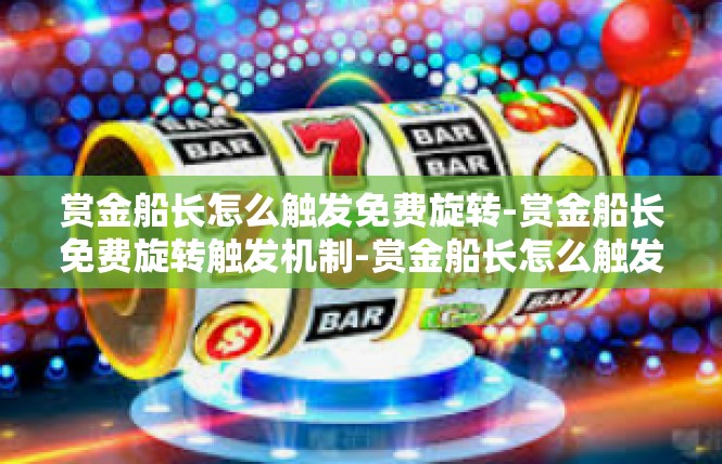 赏金船长怎么触发免费旋转-赏金船长免费旋转触发机制-赏金船长怎么触发免费旋转